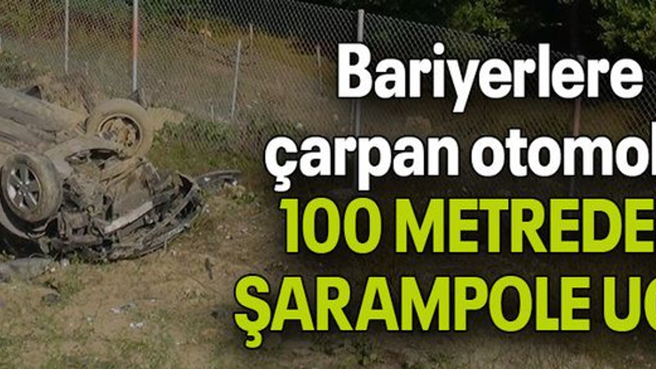 Bariyerlere çarpan otomobil 100 METREDEN ŞARAMPOLE UÇTU